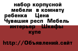 набор корпусной мебели (в комнату ребенка) › Цена ­ 10 000 - Чувашия респ. Мебель, интерьер » Шкафы, купе   